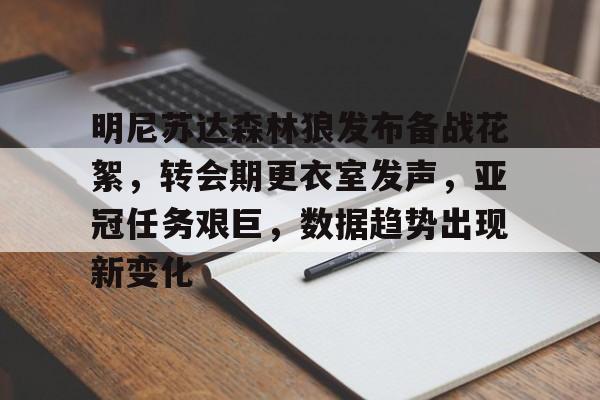 爱游戏官网-包含明尼苏达森林狼发布备战花絮，转会期更衣室发声，亚冠任务艰巨，数据趋势出现新变化的词条