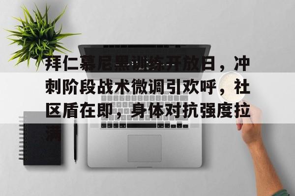 爱游戏登入-拜仁慕尼黑训练开放日，冲刺阶段战术微调引欢呼，社区盾在即，身体对抗强度拉满的简单介绍